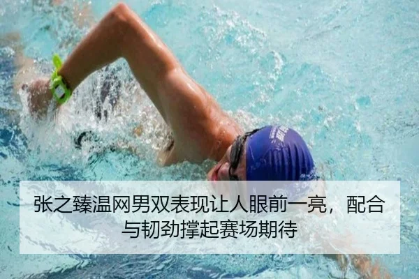 张之臻温网男双表现让人眼前一亮，配合与韧劲撑起赛场期待